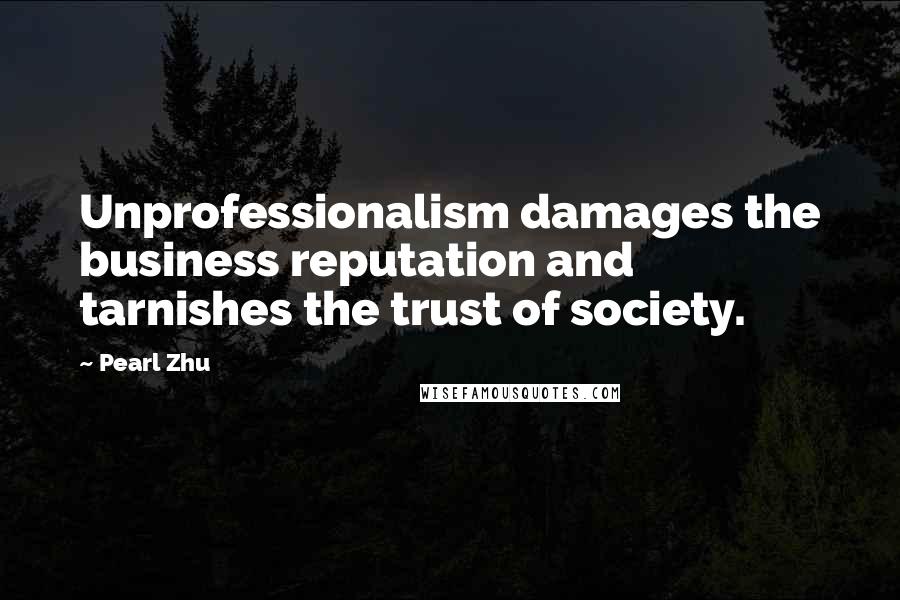 Pearl Zhu Quotes: Unprofessionalism damages the business reputation and tarnishes the trust of society.