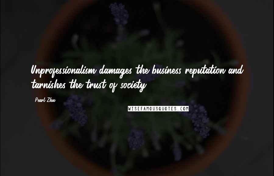 Pearl Zhu Quotes: Unprofessionalism damages the business reputation and tarnishes the trust of society.