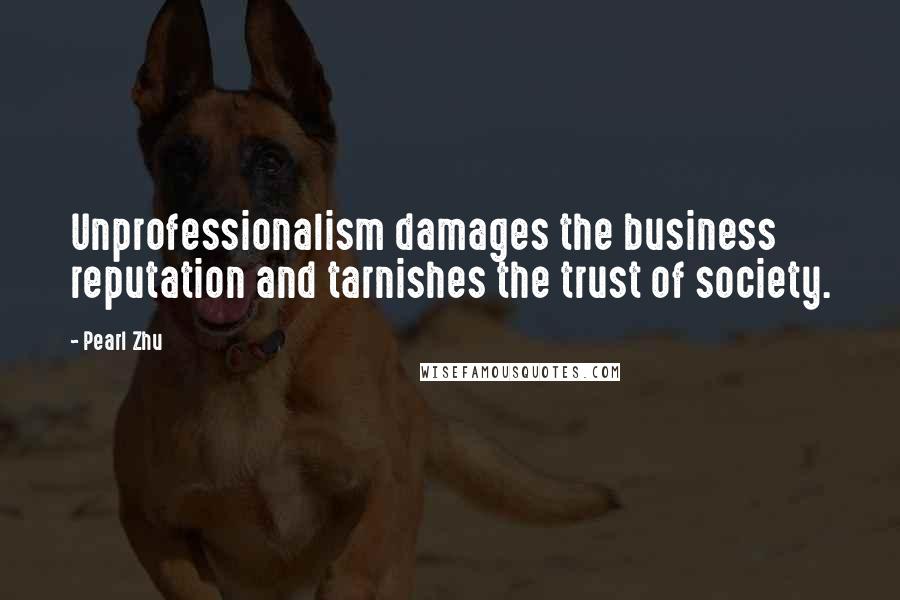 Pearl Zhu Quotes: Unprofessionalism damages the business reputation and tarnishes the trust of society.