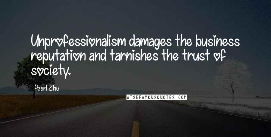 Pearl Zhu Quotes: Unprofessionalism damages the business reputation and tarnishes the trust of society.