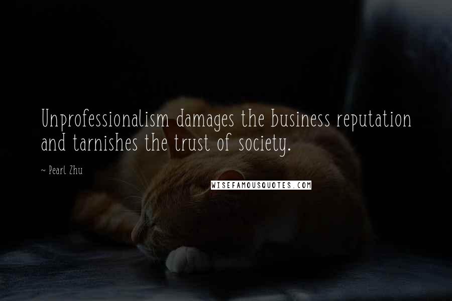 Pearl Zhu Quotes: Unprofessionalism damages the business reputation and tarnishes the trust of society.