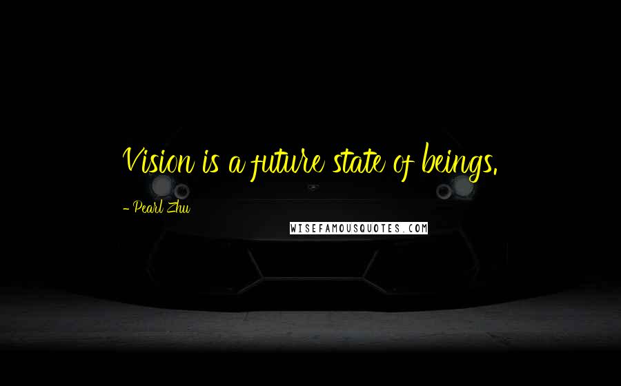 Pearl Zhu Quotes: Vision is a future state of beings.