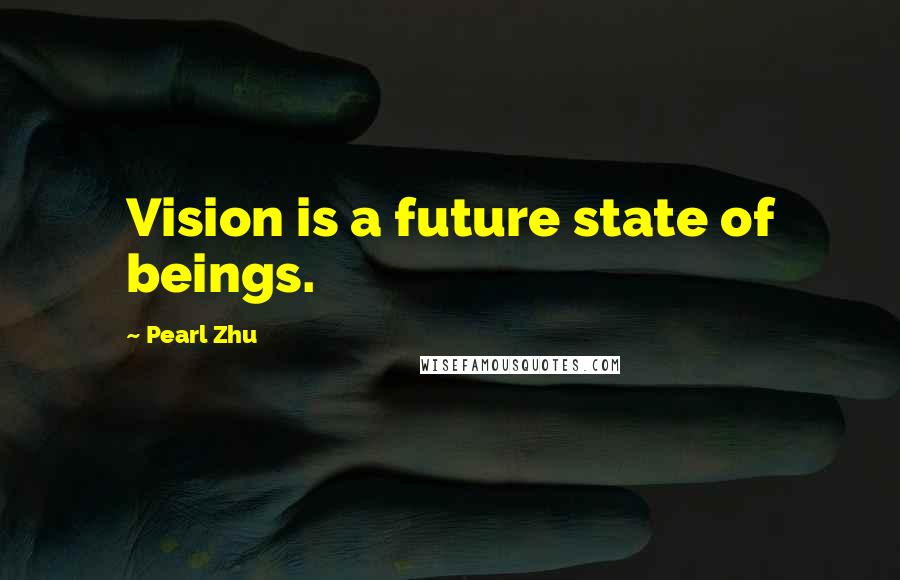 Pearl Zhu Quotes: Vision is a future state of beings.