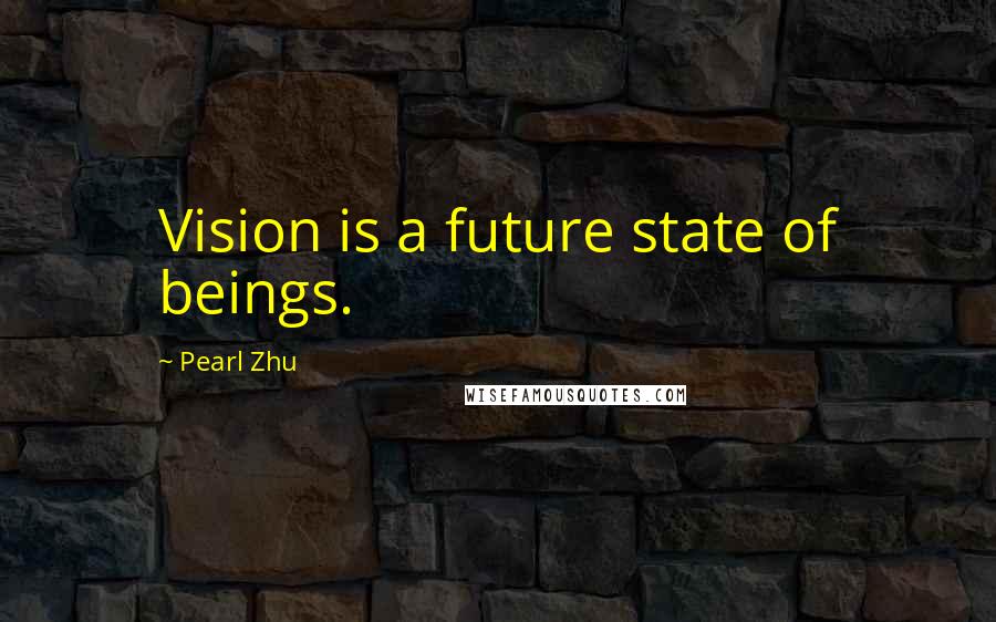 Pearl Zhu Quotes: Vision is a future state of beings.