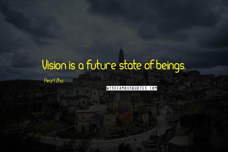 Pearl Zhu Quotes: Vision is a future state of beings.