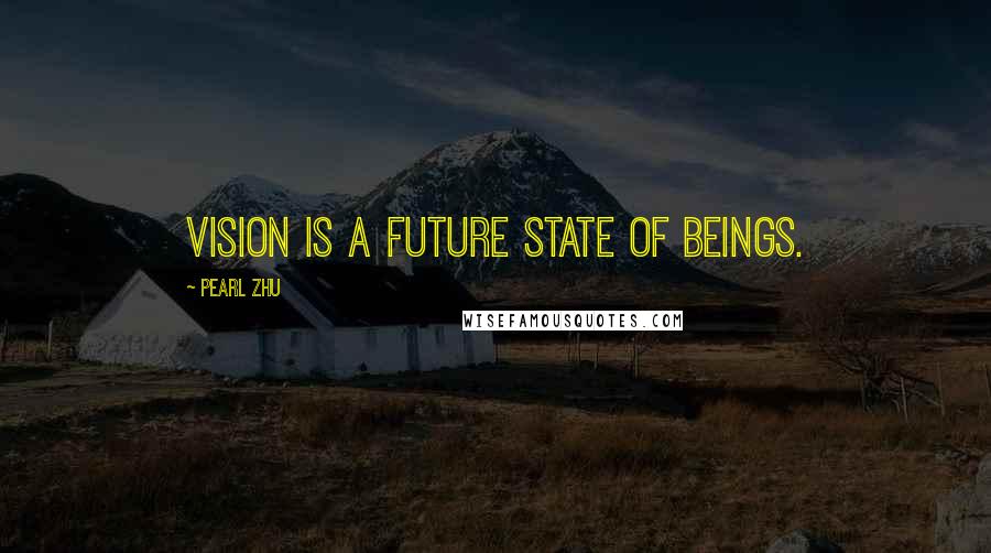 Pearl Zhu Quotes: Vision is a future state of beings.