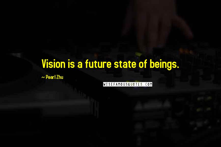 Pearl Zhu Quotes: Vision is a future state of beings.