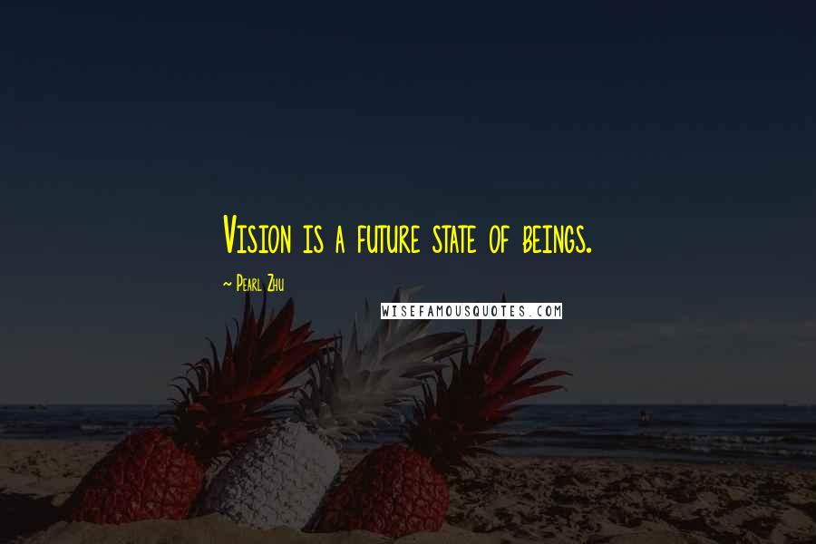 Pearl Zhu Quotes: Vision is a future state of beings.