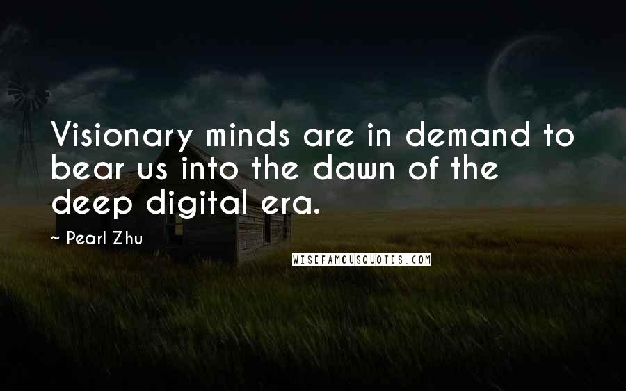 Pearl Zhu Quotes: Visionary minds are in demand to bear us into the dawn of the deep digital era.