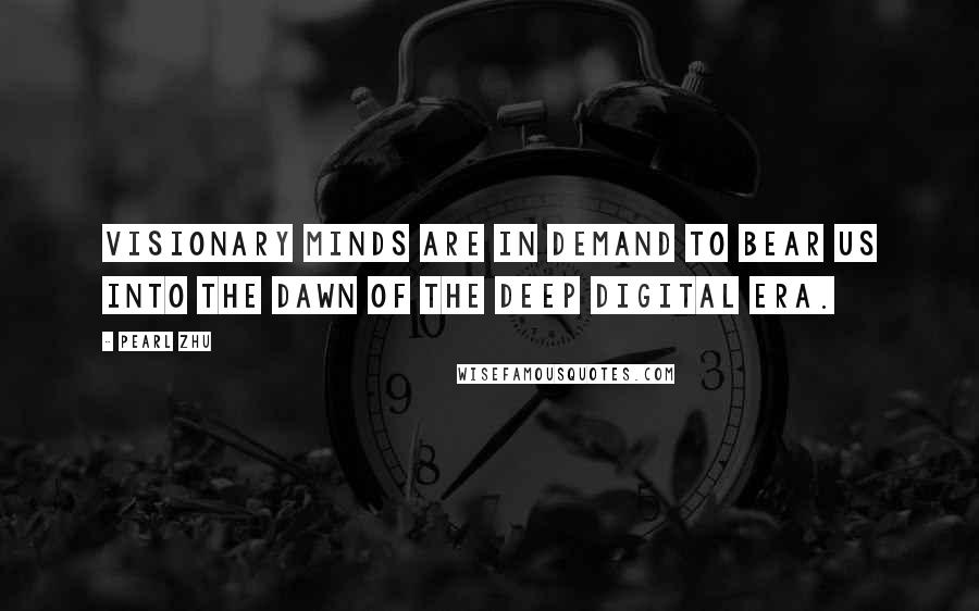 Pearl Zhu Quotes: Visionary minds are in demand to bear us into the dawn of the deep digital era.