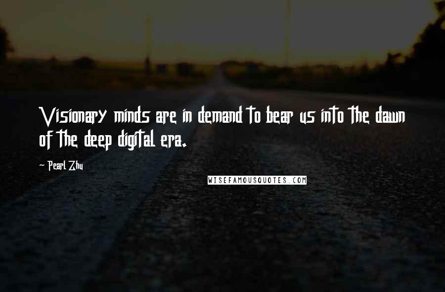 Pearl Zhu Quotes: Visionary minds are in demand to bear us into the dawn of the deep digital era.