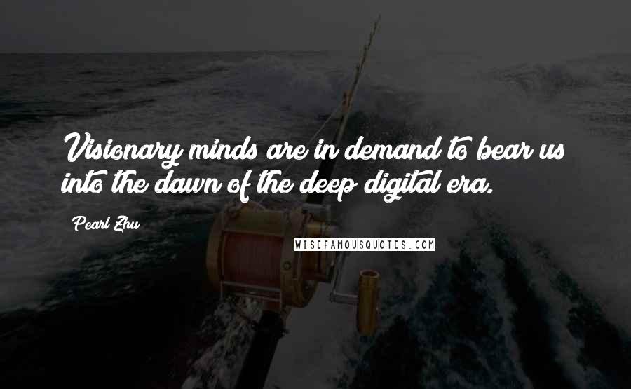 Pearl Zhu Quotes: Visionary minds are in demand to bear us into the dawn of the deep digital era.