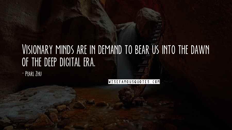 Pearl Zhu Quotes: Visionary minds are in demand to bear us into the dawn of the deep digital era.