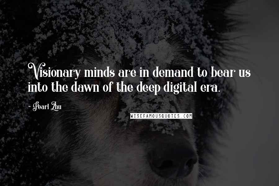 Pearl Zhu Quotes: Visionary minds are in demand to bear us into the dawn of the deep digital era.