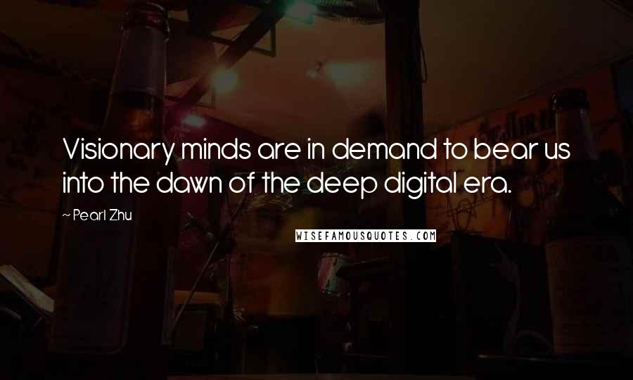 Pearl Zhu Quotes: Visionary minds are in demand to bear us into the dawn of the deep digital era.