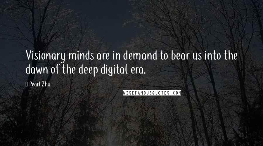 Pearl Zhu Quotes: Visionary minds are in demand to bear us into the dawn of the deep digital era.