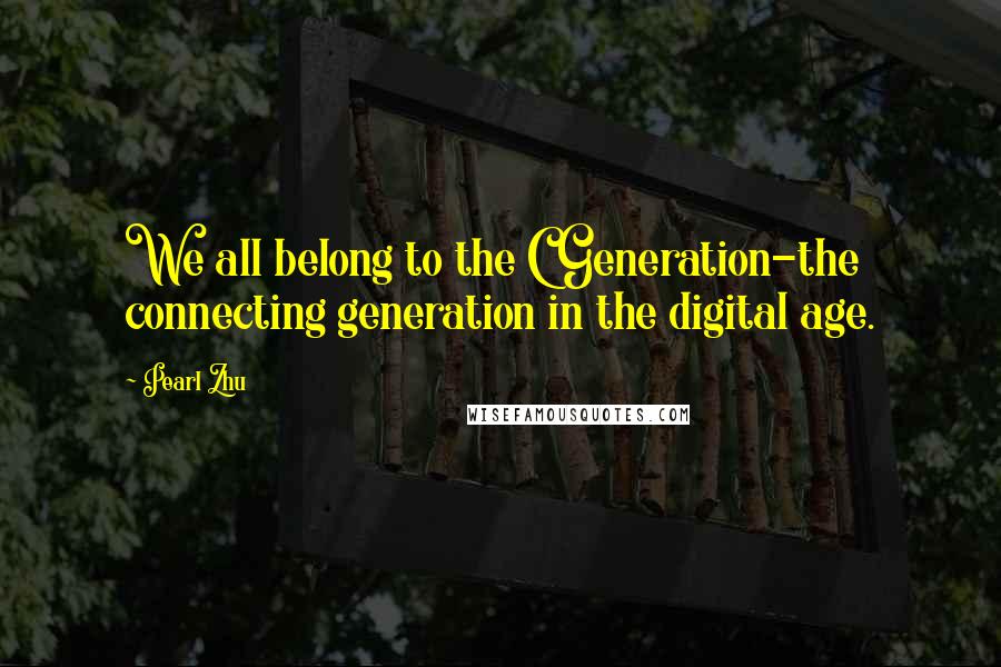 Pearl Zhu Quotes: We all belong to the C Generation-the connecting generation in the digital age.