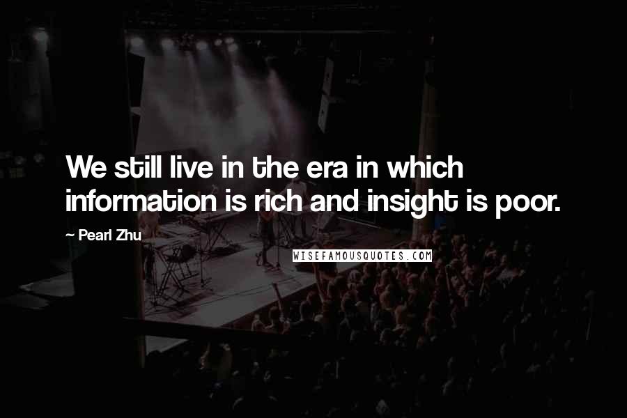 Pearl Zhu Quotes: We still live in the era in which information is rich and insight is poor.