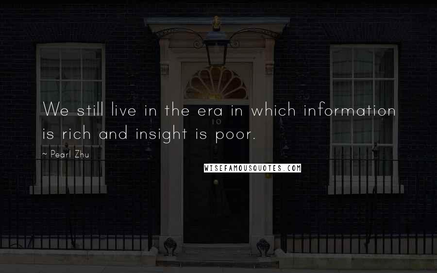 Pearl Zhu Quotes: We still live in the era in which information is rich and insight is poor.