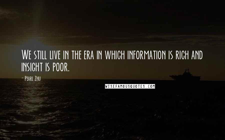 Pearl Zhu Quotes: We still live in the era in which information is rich and insight is poor.