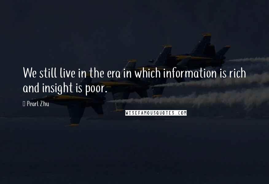 Pearl Zhu Quotes: We still live in the era in which information is rich and insight is poor.