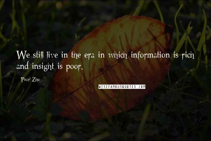 Pearl Zhu Quotes: We still live in the era in which information is rich and insight is poor.