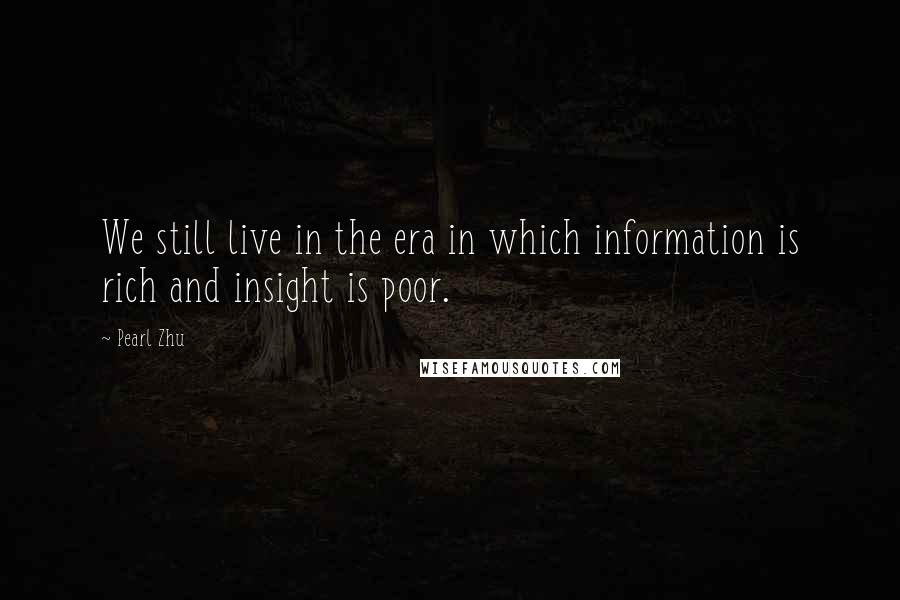 Pearl Zhu Quotes: We still live in the era in which information is rich and insight is poor.