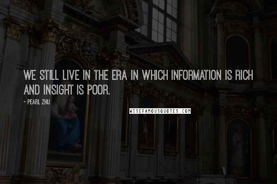 Pearl Zhu Quotes: We still live in the era in which information is rich and insight is poor.