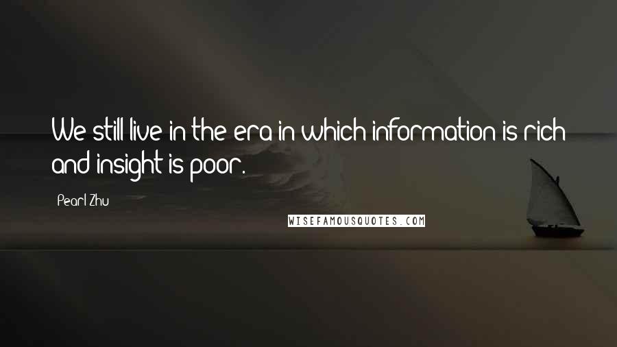 Pearl Zhu Quotes: We still live in the era in which information is rich and insight is poor.