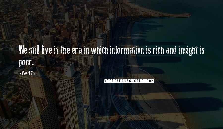 Pearl Zhu Quotes: We still live in the era in which information is rich and insight is poor.