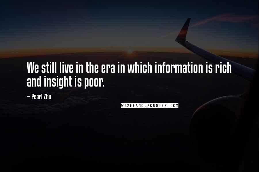 Pearl Zhu Quotes: We still live in the era in which information is rich and insight is poor.