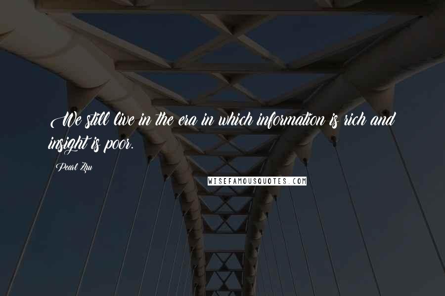 Pearl Zhu Quotes: We still live in the era in which information is rich and insight is poor.