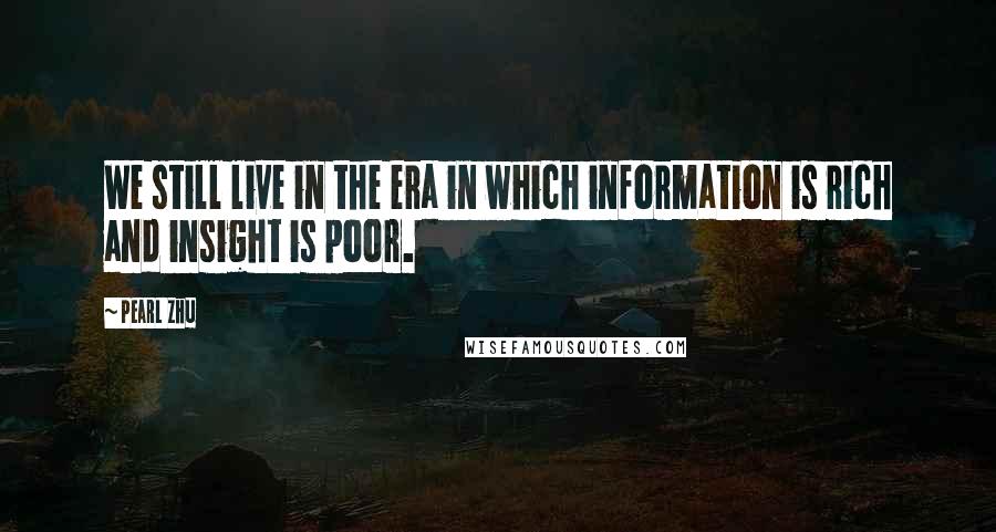 Pearl Zhu Quotes: We still live in the era in which information is rich and insight is poor.