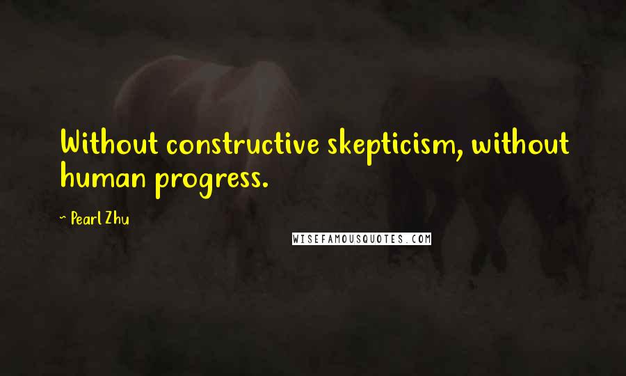 Pearl Zhu Quotes: Without constructive skepticism, without human progress.