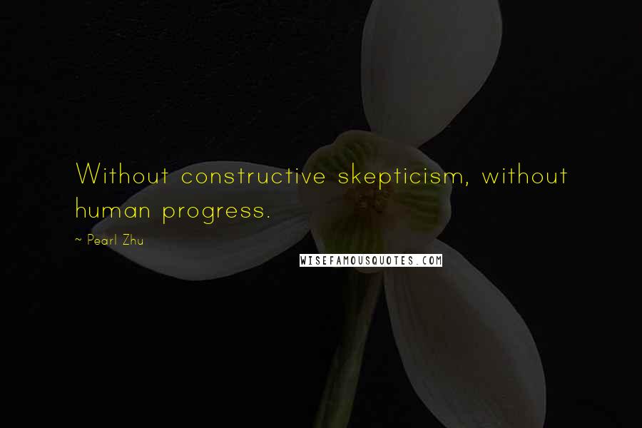 Pearl Zhu Quotes: Without constructive skepticism, without human progress.