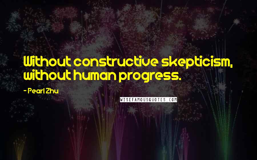 Pearl Zhu Quotes: Without constructive skepticism, without human progress.