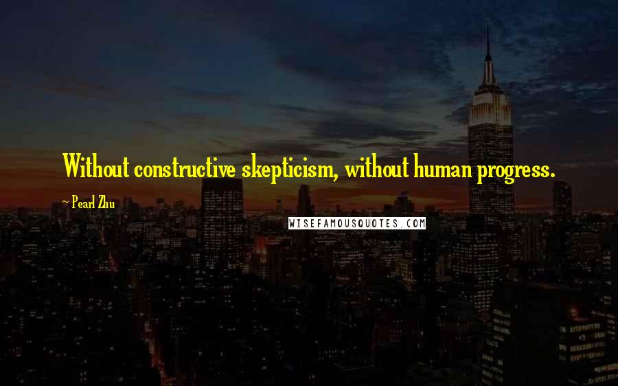 Pearl Zhu Quotes: Without constructive skepticism, without human progress.