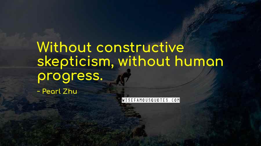 Pearl Zhu Quotes: Without constructive skepticism, without human progress.