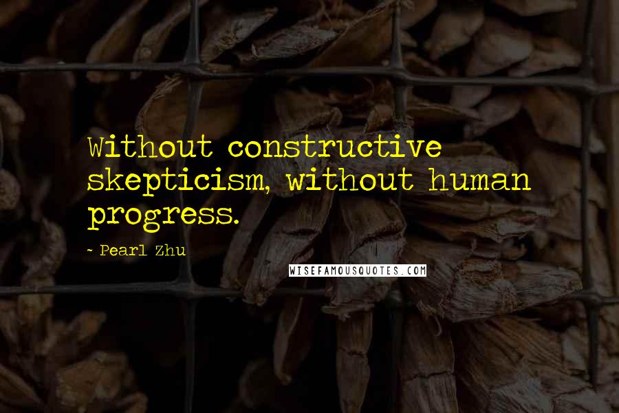 Pearl Zhu Quotes: Without constructive skepticism, without human progress.