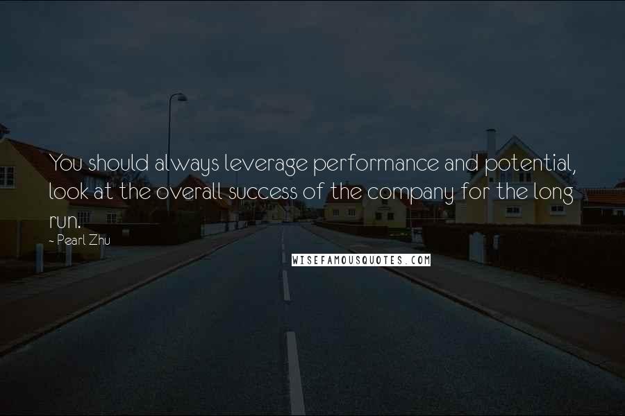 Pearl Zhu Quotes: You should always leverage performance and potential, look at the overall success of the company for the long run.