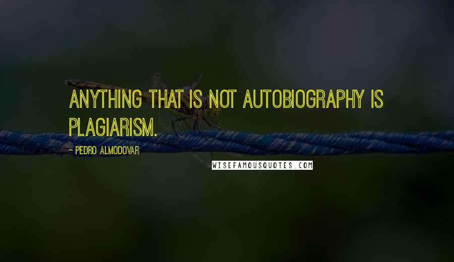 Pedro Almodovar Quotes: Anything that is not autobiography is plagiarism.
