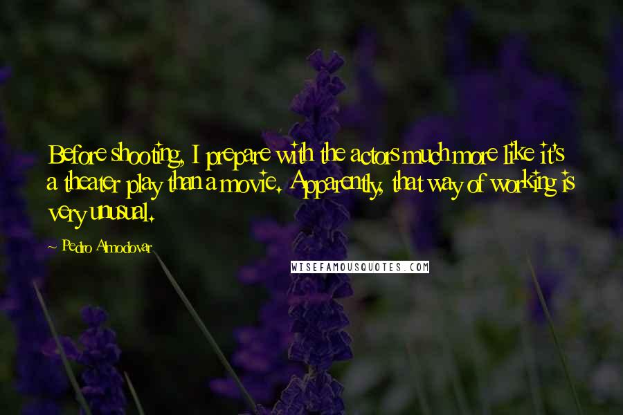 Pedro Almodovar Quotes: Before shooting, I prepare with the actors much more like it's a theater play than a movie. Apparently, that way of working is very unusual.