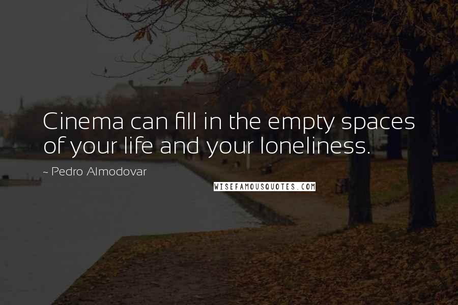 Pedro Almodovar Quotes: Cinema can fill in the empty spaces of your life and your loneliness.