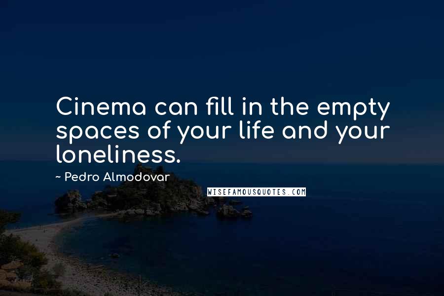 Pedro Almodovar Quotes: Cinema can fill in the empty spaces of your life and your loneliness.