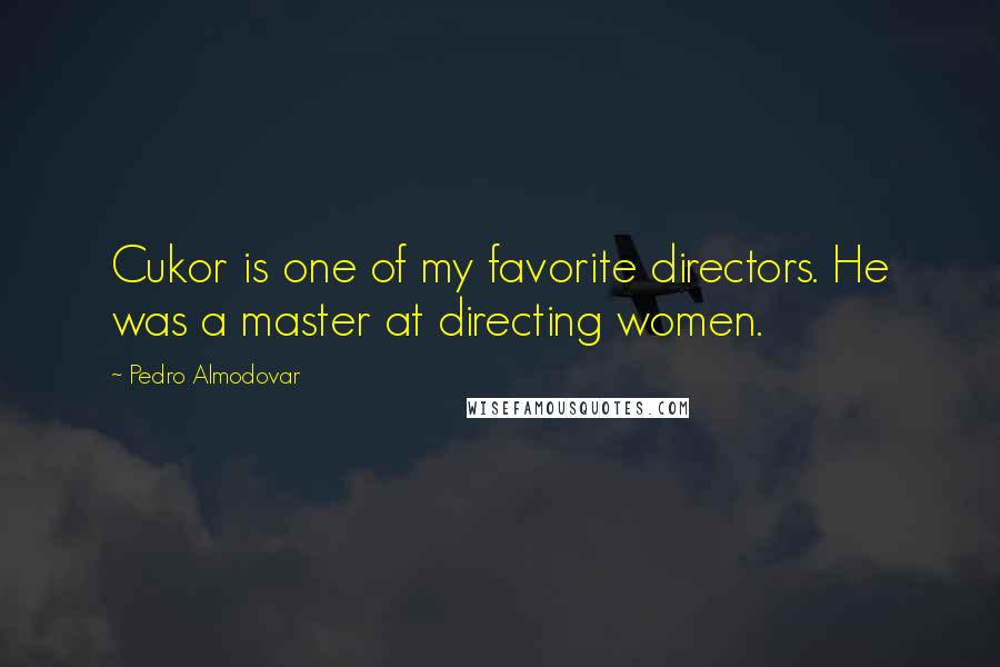 Pedro Almodovar Quotes: Cukor is one of my favorite directors. He was a master at directing women.