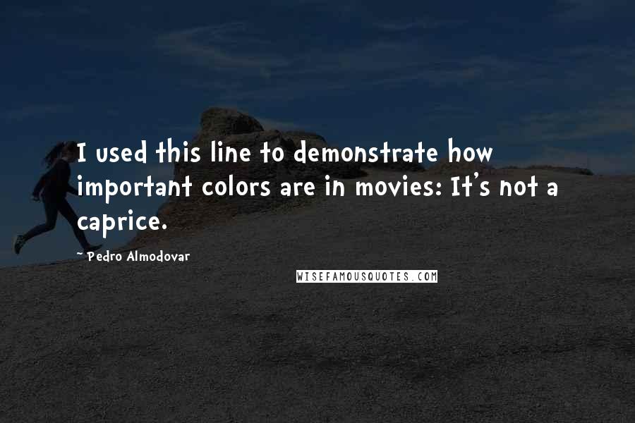 Pedro Almodovar Quotes: I used this line to demonstrate how important colors are in movies: It's not a caprice.