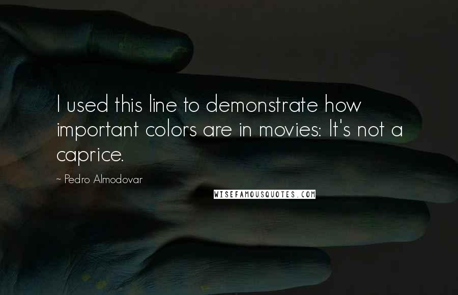 Pedro Almodovar Quotes: I used this line to demonstrate how important colors are in movies: It's not a caprice.