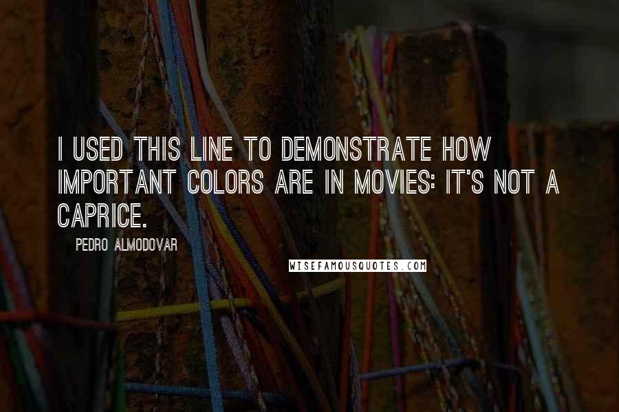 Pedro Almodovar Quotes: I used this line to demonstrate how important colors are in movies: It's not a caprice.