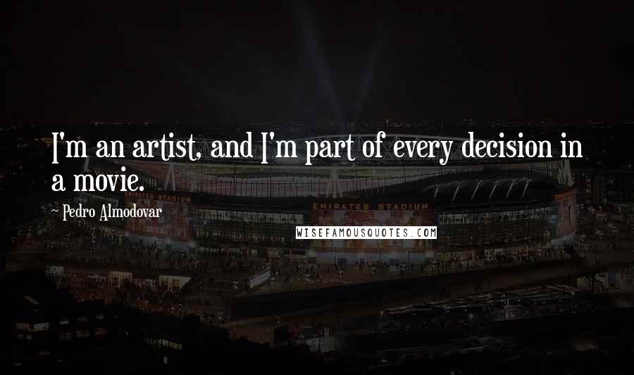 Pedro Almodovar Quotes: I'm an artist, and I'm part of every decision in a movie.