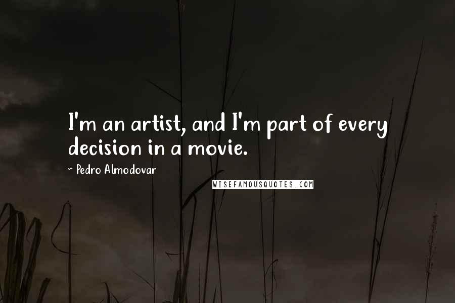 Pedro Almodovar Quotes: I'm an artist, and I'm part of every decision in a movie.